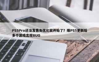 PS5Pro还没发售负优化就开始了？爆PS5更新后多个游戏出现BUG