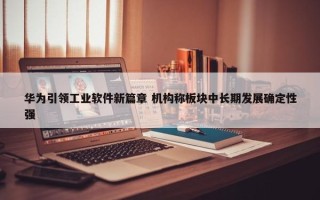 华为引领工业软件新篇章 机构称板块中长期发展确定性强