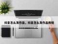 抖音怎么发作品，抖音怎么发作品教程