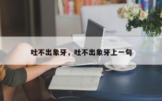 吐不出象牙，吐不出象牙上一句