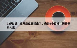 22天7战！皇马魔鬼赛程来了，安帅2个目标：姆巴佩挑大梁