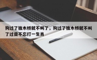 狗过了独木桥就不叫了，狗过了独木桥就不叫了过目不忘打一生肖