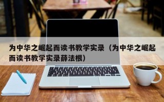 为中华之崛起而读书教学实录（为中华之崛起而读书教学实录薛法根）