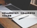 抖音app网络不给力，抖音app网络不给力怎么回事