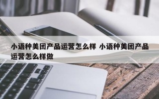 小语种美团产品运营怎么样 小语种美团产品运营怎么样做