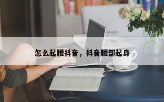 怎么起腰抖音，抖音腰部起身