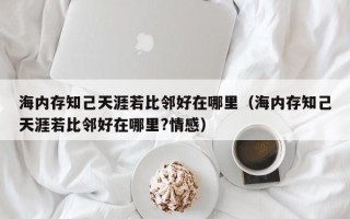 海内存知己天涯若比邻好在哪里（海内存知己天涯若比邻好在哪里?情感）