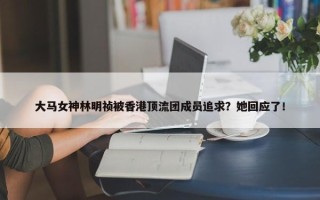 大马女神林明祯被香港顶流团成员追求？她回应了！