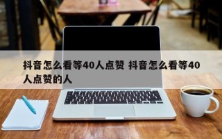 抖音怎么看等40人点赞 抖音怎么看等40人点赞的人