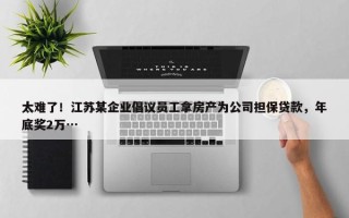 太难了！江苏某企业倡议员工拿房产为公司担保贷款，年底奖2万…