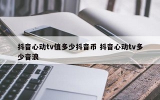 抖音心动tv值多少抖音币 抖音心动tv多少音浪