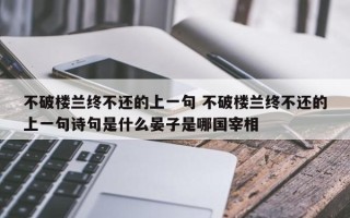 不破楼兰终不还的上一句 不破楼兰终不还的上一句诗句是什么晏子是哪国宰相