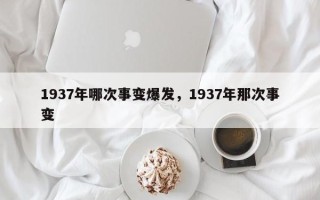 1937年哪次事变爆发，1937年那次事变