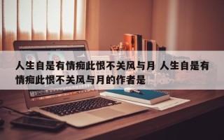 人生自是有情痴此恨不关风与月 人生自是有情痴此恨不关风与月的作者是