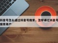 抖音号怎么通过抖音号搜索，怎样通过抖音号搜索用户