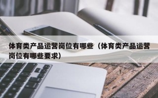 体育类产品运营岗位有哪些（体育类产品运营岗位有哪些要求）