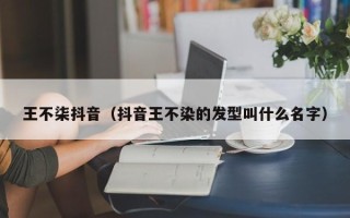 王不柒抖音（抖音王不染的发型叫什么名字）