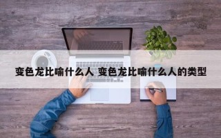 变色龙比喻什么人 变色龙比喻什么人的类型