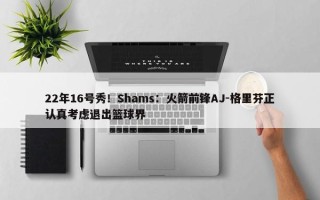 22年16号秀！Shams：火箭前锋AJ-格里芬正认真考虑退出篮球界