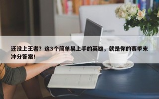 还没上王者？这3个简单易上手的英雄，就是你的赛季末冲分答案！