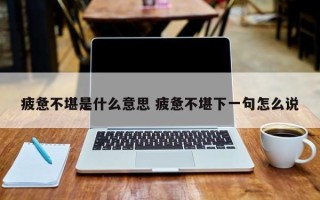 疲惫不堪是什么意思 疲惫不堪下一句怎么说