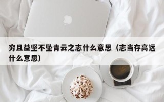 穷且益坚不坠青云之志什么意思（志当存高远什么意思）