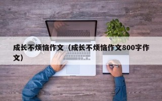 成长不烦恼作文（成长不烦恼作文800字作文）