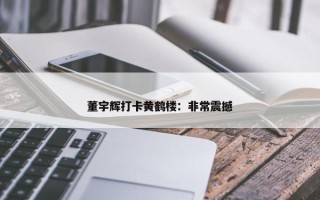 董宇辉打卡黄鹤楼：非常震撼