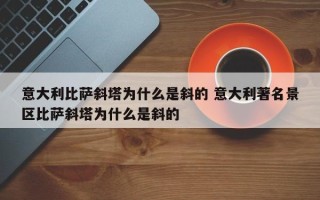 意大利比萨斜塔为什么是斜的 意大利著名景区比萨斜塔为什么是斜的