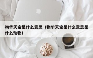 物华天宝是什么意思（物华天宝是什么意思是什么动物）