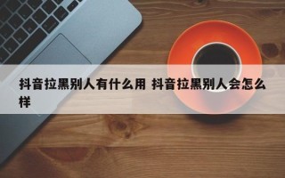 抖音拉黑别人有什么用 抖音拉黑别人会怎么样