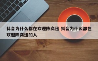 抖音为什么都在欢迎陈奕迅 抖音为什么都在欢迎陈奕迅的人