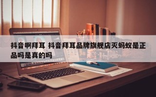 抖音啊拜耳 抖音拜耳品牌旗舰店灭蚂蚁是正品吗是真的吗