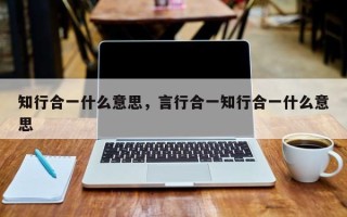 知行合一什么意思，言行合一知行合一什么意思