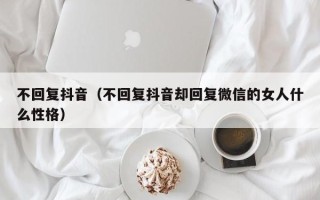 不回复抖音（不回复抖音却回复微信的女人什么性格）