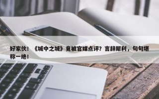 好家伙！《城中之城》竟被官媒点评？言辞犀利，句句堪称一绝！