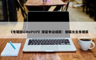 《电锯甜心RePOP》保留争议成就：偷瞄女主角裙底