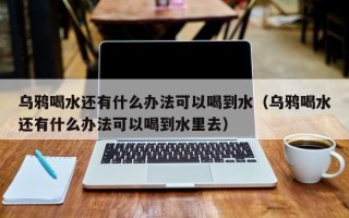 乌鸦喝水还有什么办法可以喝到水（乌鸦喝水还有什么办法可以喝到水里去）