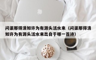 问渠那得清如许为有源头活水来（问渠那得清如许为有源头活水来出自于哪一首诗）