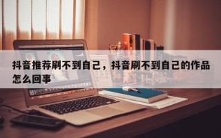 抖音推荐刷不到自己，抖音刷不到自己的作品怎么回事