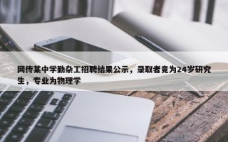 网传某中学勤杂工招聘结果公示，录取者竟为24岁研究生，专业为物理学