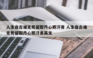 人生自古谁无死留取丹心照汗青 人生自古谁无死留取丹心照汗青英文