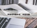 抖音音乐星什么，抖音乐者