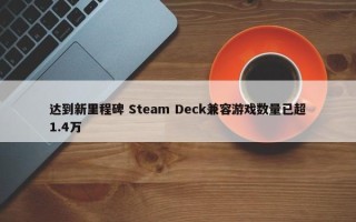 达到新里程碑 Steam Deck兼容游戏数量已超1.4万