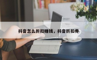 抖音怎么折扣赚钱，抖音折扣券