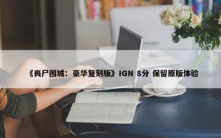 《丧尸围城：豪华复刻版》IGN 8分 保留原版体验