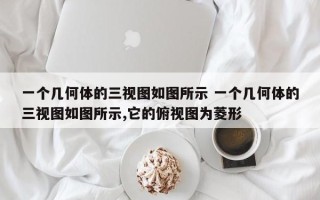 一个几何体的三视图如图所示 一个几何体的三视图如图所示,它的俯视图为菱形