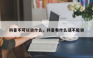 抖音不可以说什么，抖音有什么话不能说