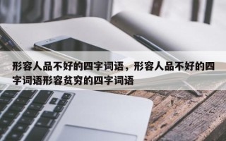 形容人品不好的四字词语，形容人品不好的四字词语形容贫穷的四字词语