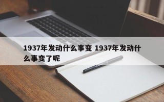 1937年发动什么事变 1937年发动什么事变了呢